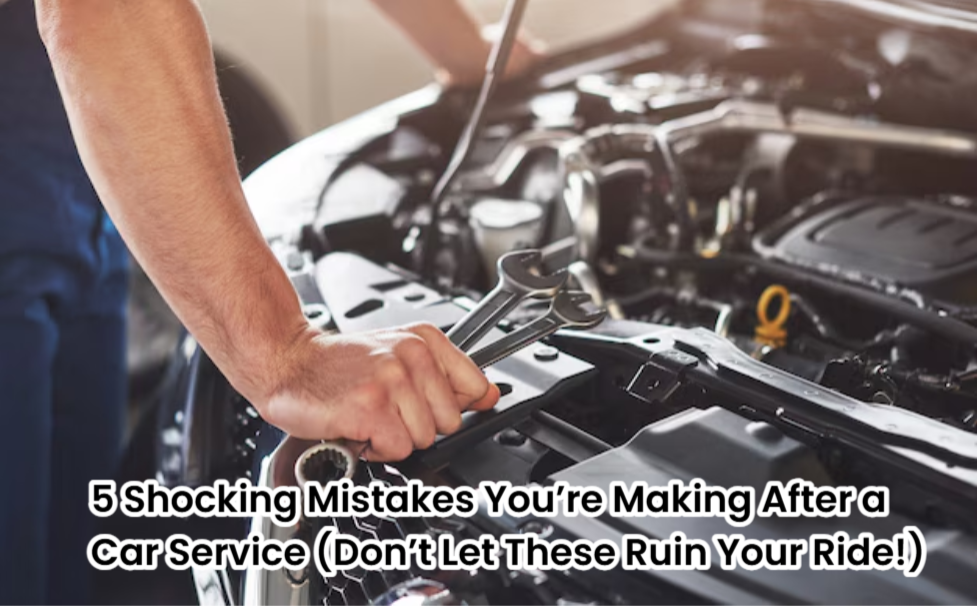 Read more about the article 5 Shocking Mistakes You’re Making After a Car Service (Don’t Let These Ruin Your Ride!)